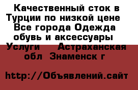 Качественный сток в Турции по низкой цене - Все города Одежда, обувь и аксессуары » Услуги   . Астраханская обл.,Знаменск г.